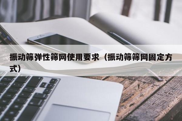 振动筛弹性筛网使用要求（振动筛筛网固定方式）