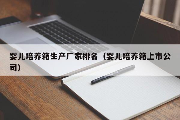 婴儿培养箱生产厂家排名（婴儿培养箱上市公司）