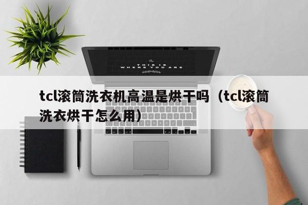 tcl滚筒洗衣机高温是烘干吗（tcl滚筒洗衣烘干怎么用）