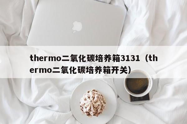 thermo二氧化碳培养箱3131（thermo二氧化碳培养箱开关）