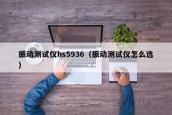 振动测试仪hs5936（振动测试仪怎么选）