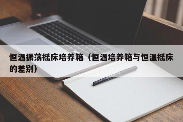 恒温振荡摇床培养箱（恒温培养箱与恒温摇床的差别）