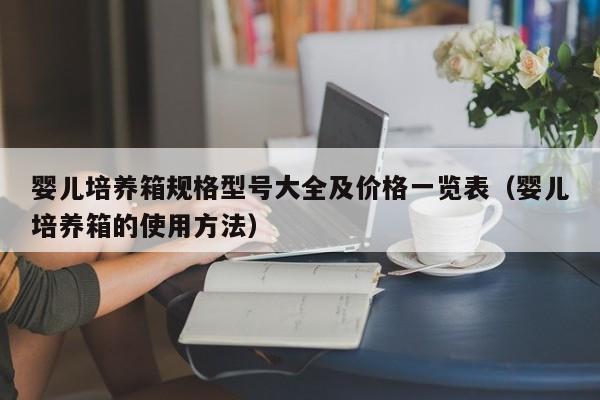 婴儿培养箱规格型号大全及价格一览表（婴儿培养箱的使用方法）