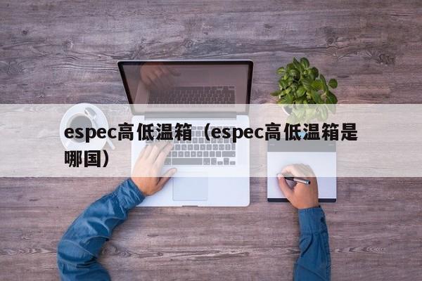 espec高低温箱（espec高低温箱是哪国）
