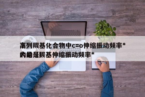 下列羰基化合物中c=o伸缩振动频率*高的是（羰基伸缩振动频率*大的是）