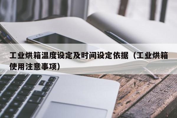 工业烘箱温度设定及时间设定依据（工业烘箱使用注意事项）