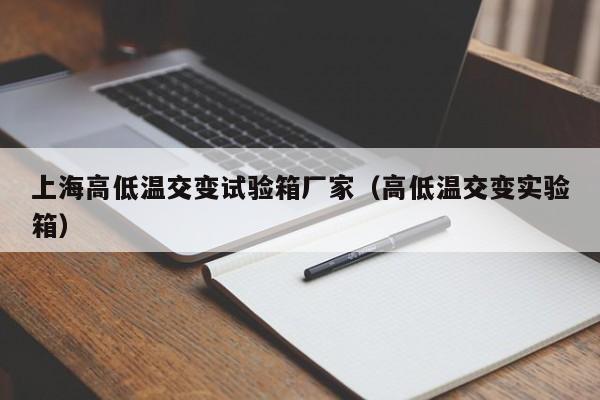 上海高低温交变试验箱厂家（高低温交变实验箱）