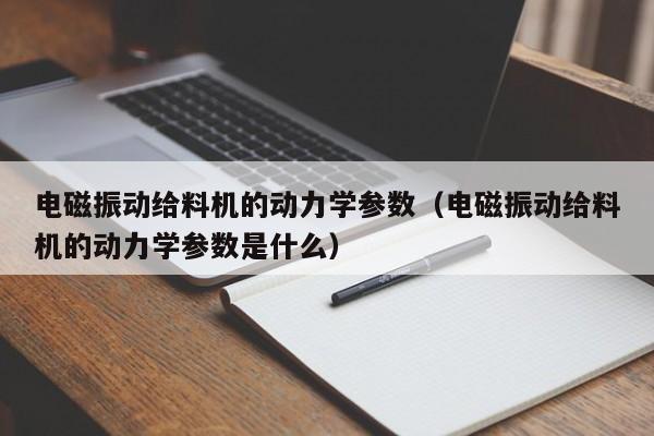 电磁振动给料机的动力学参数（电磁振动给料机的动力学参数是什么）