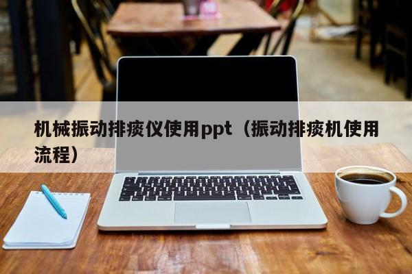 机械振动排痰仪使用ppt（振动排痰机使用流程）