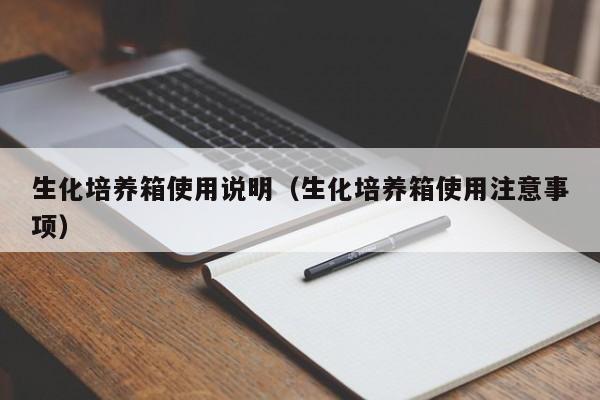 生化培养箱使用说明（生化培养箱使用注意事项）