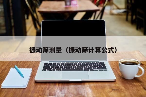 振动筛测量（振动筛计算公式）