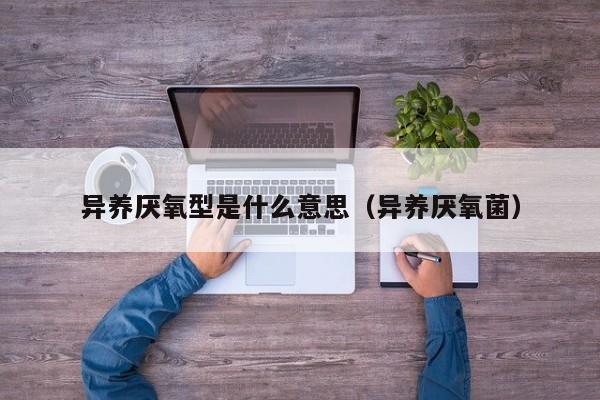 异养厌氧型是什么意思（异养厌氧菌）