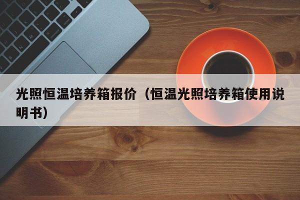 光照恒温培养箱报价（恒温光照培养箱使用说明书）