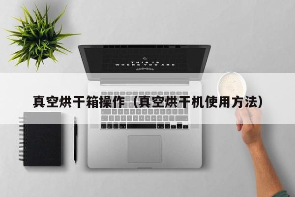 真空烘干箱操作（真空烘干机使用方法）