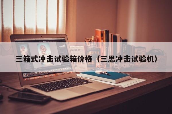 三箱式冲击试验箱价格（三思冲击试验机）