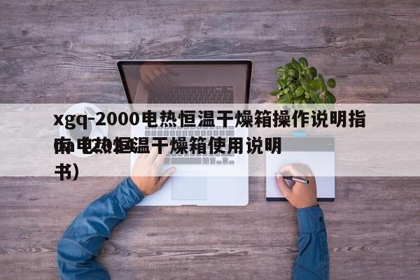 xgq-2000电热恒温干燥箱操作说明指南(2024
0a电热恒温干燥箱使用说明书)