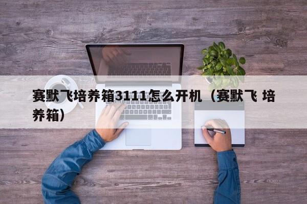 赛默飞培养箱3111怎么开机(赛默飞 培养箱)