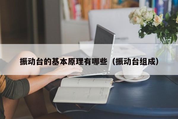 振动台的基本原理有哪些（振动台组成）