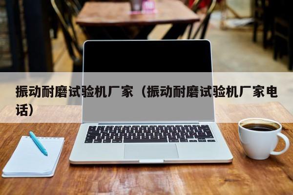 振动耐磨试验机厂家（振动耐磨试验机厂家电话）