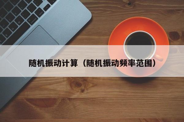随机振动计算（随机振动频率范围）