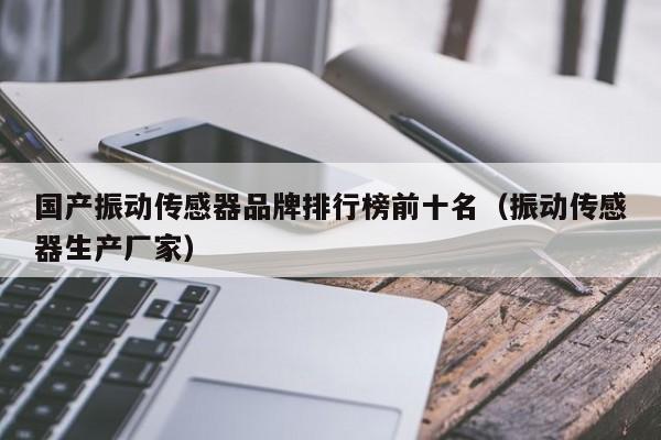 国产振动传感器品牌排行榜前十名（振动传感器生产厂家）