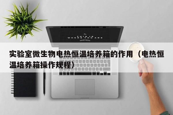 实验室微生物电热恒温培养箱的作用（电热恒温培养箱操作规程）